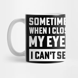 sometimes when i close my eyes i can't see Mug